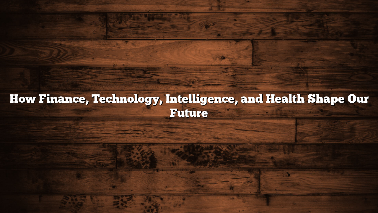How Finance, Technology, Intelligence, and Health Shape Our Future