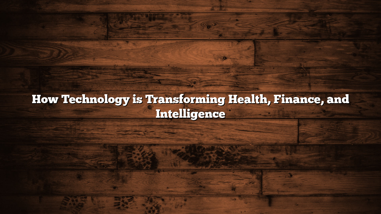 How Technology is Transforming Health, Finance, and Intelligence