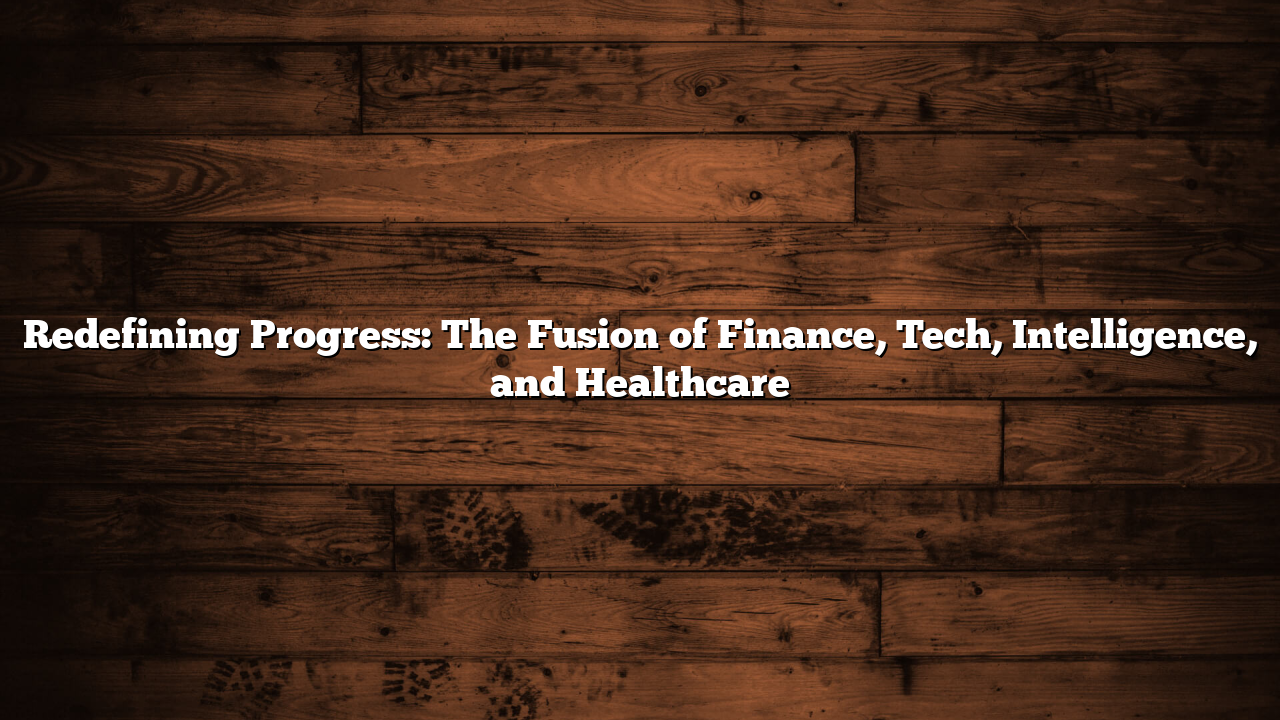 Redefining Progress: The Fusion of Finance, Tech, Intelligence, and Healthcare