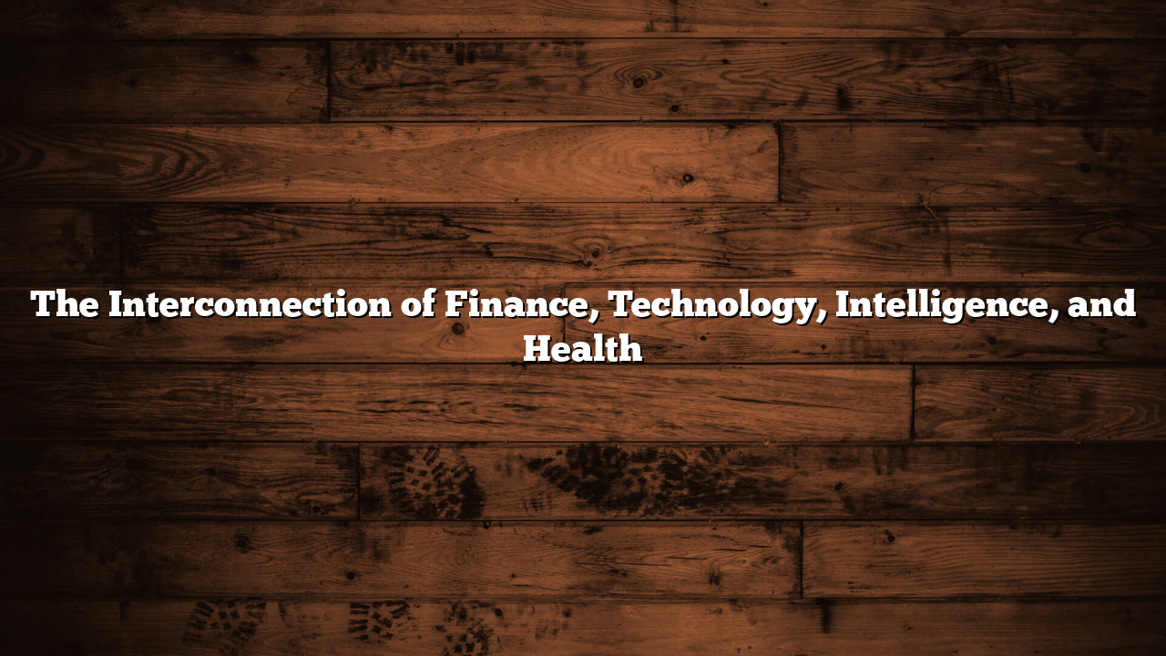 The Interconnection of Finance, Technology, Intelligence, and Health