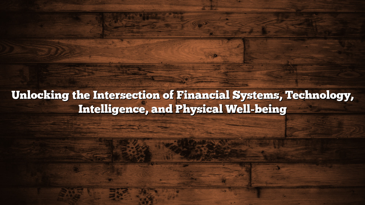 Unlocking the Intersection of Financial Systems, Technology, Intelligence, and Physical Well-being