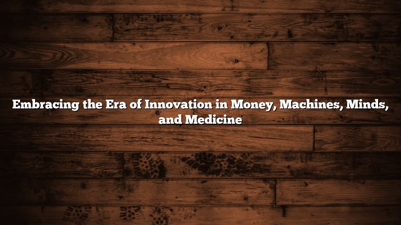 Embracing the Era of  Innovation in Money, Machines, Minds, and Medicine