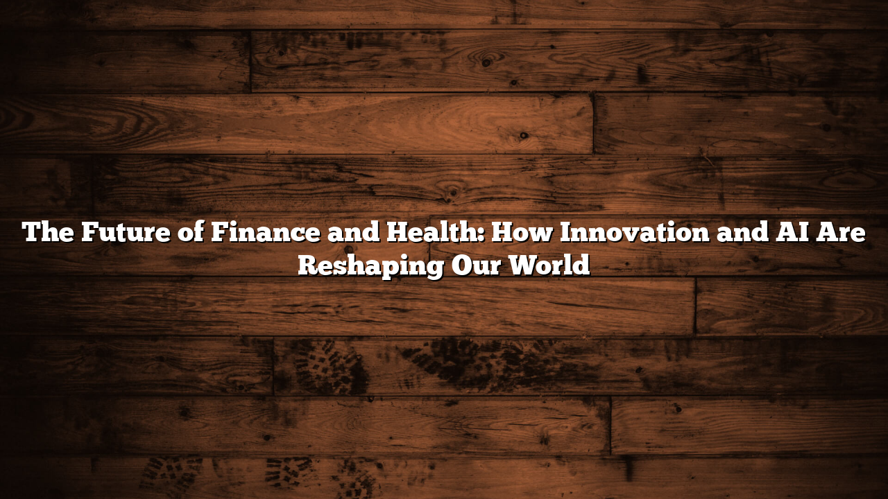 The Future of Finance and Health: How Innovation and AI Are Reshaping Our World