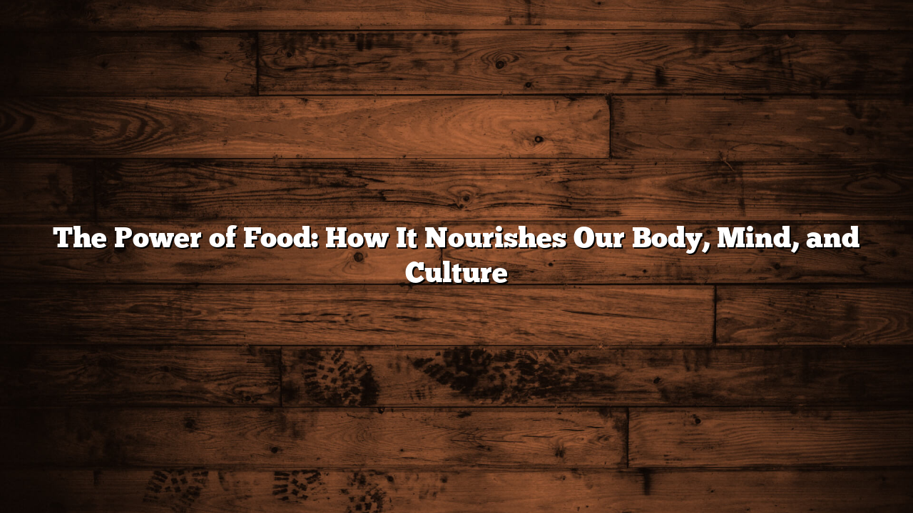 The Power of Food: How It Nourishes Our Body, Mind, and Culture