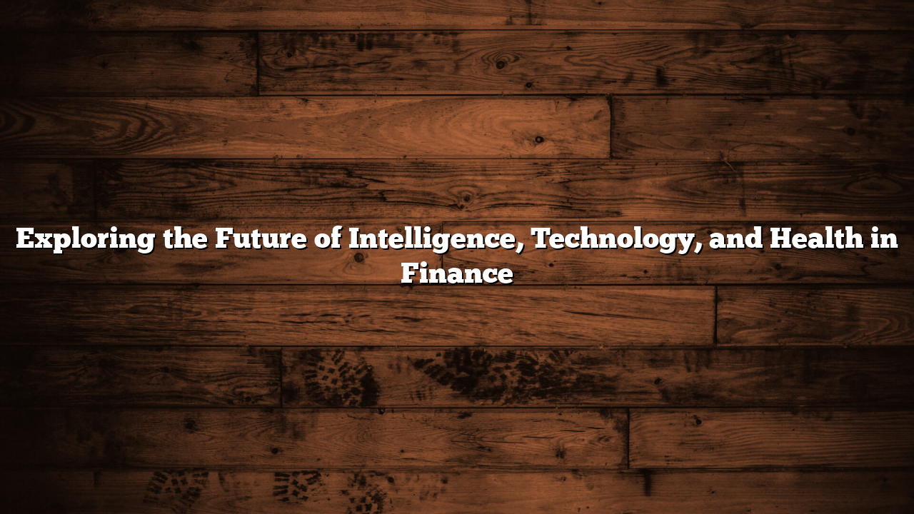 Exploring the Future of Intelligence, Technology, and Health in Finance