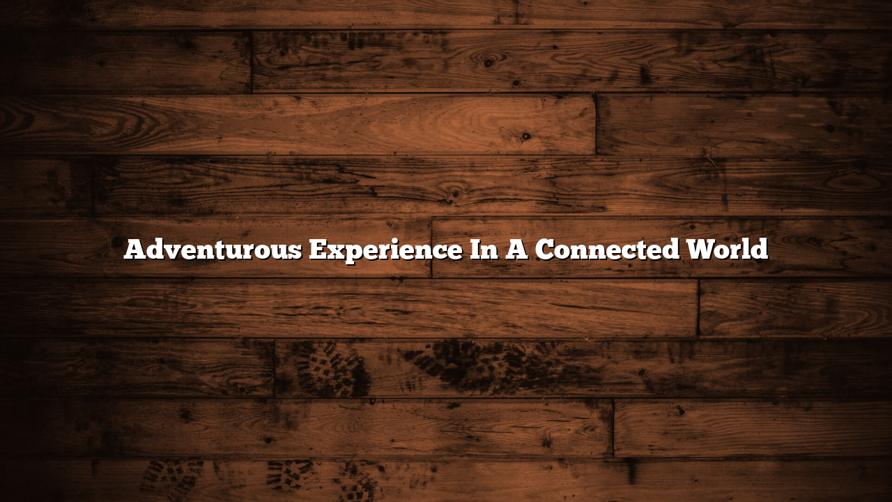 Adventurous Experience In A Connected World