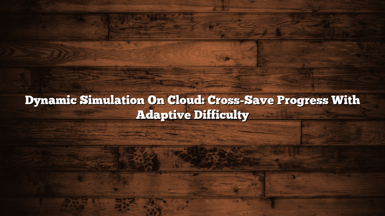 Dynamic Simulation On Cloud: Cross-Save Progress With Adaptive Difficulty