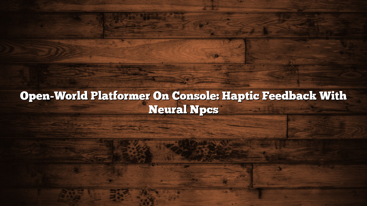 Open-World Platformer On Console: Haptic Feedback With Neural Npcs