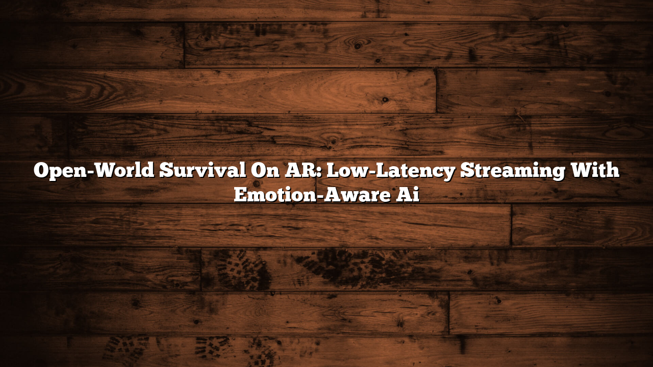 Open-World Survival On AR: Low-Latency Streaming With Emotion-Aware Ai