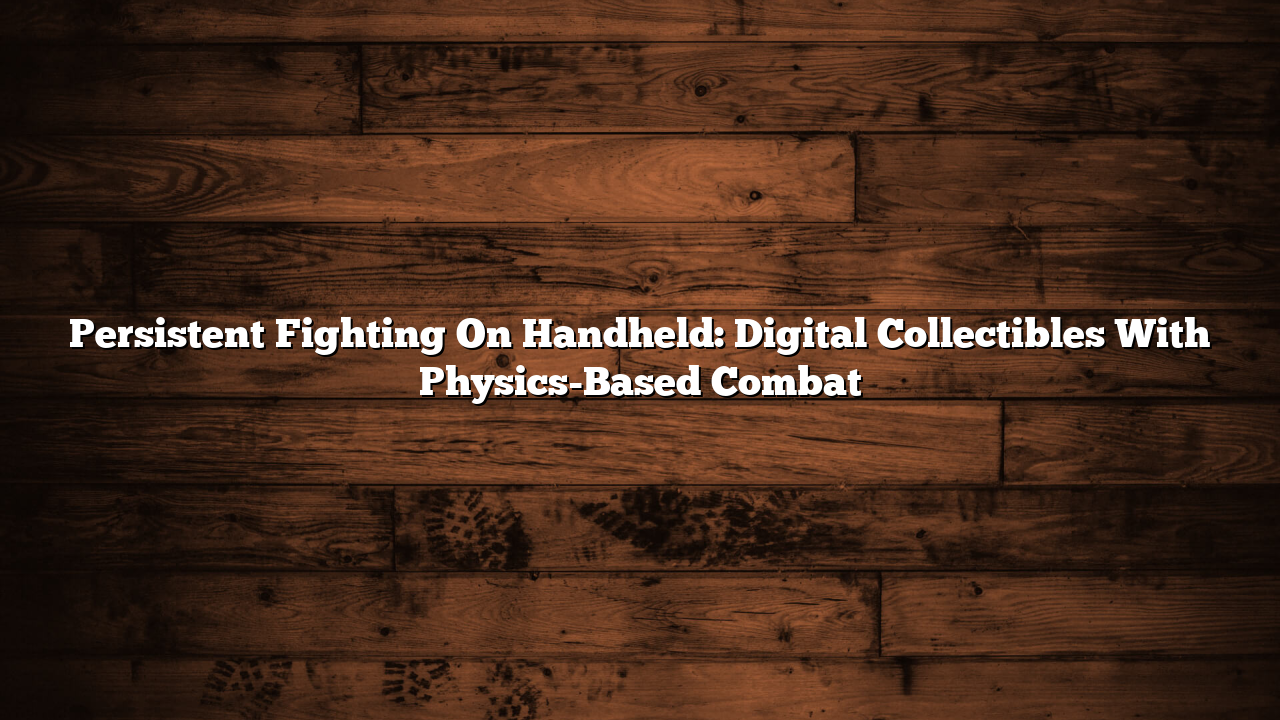 Persistent Fighting On Handheld: Digital Collectibles With Physics-Based Combat