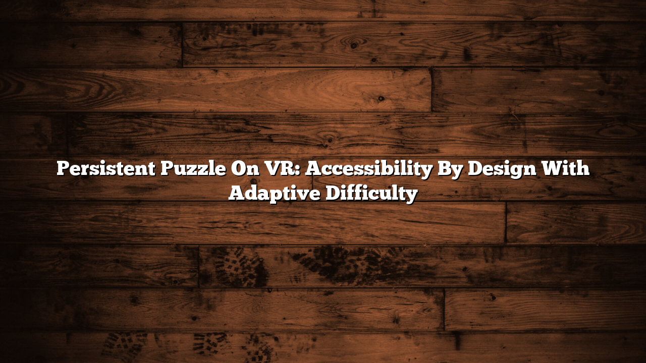 Persistent Puzzle On VR: Accessibility By Design With Adaptive Difficulty