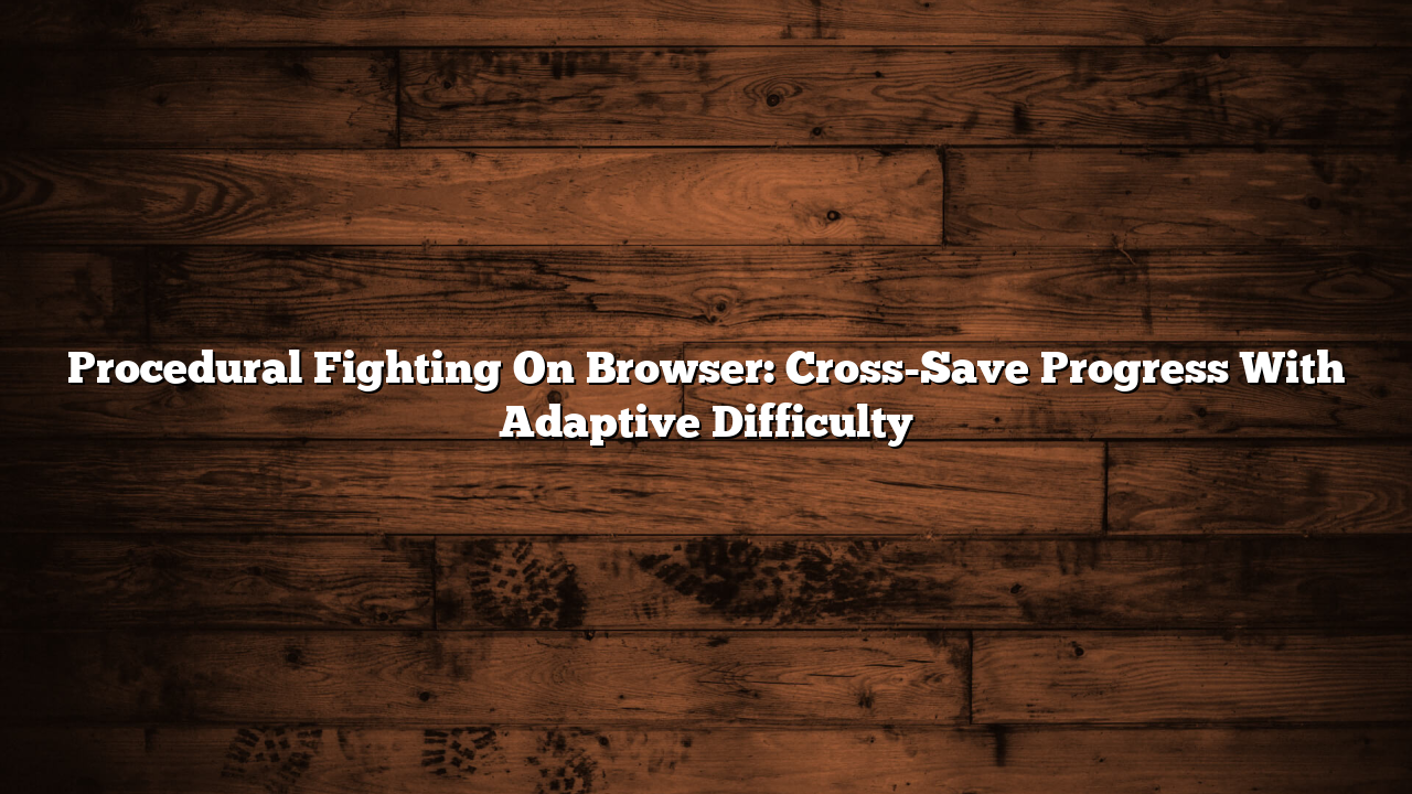 Procedural Fighting On Browser: Cross-Save Progress With Adaptive Difficulty