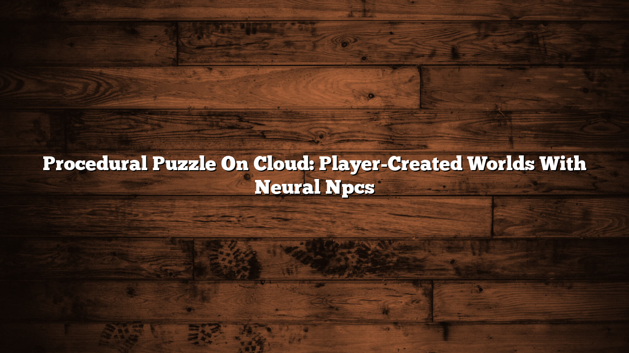 Procedural Puzzle On Cloud: Player-Created Worlds With Neural Npcs