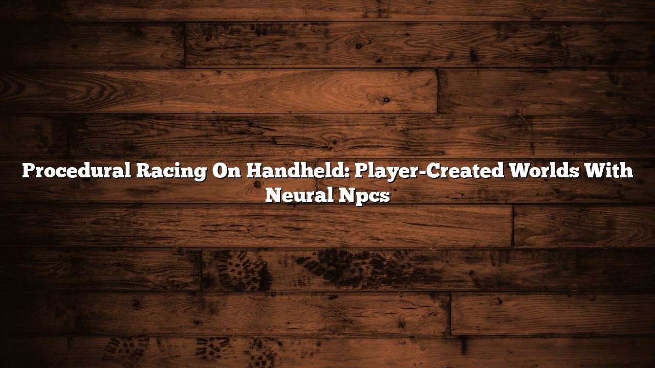 Procedural Racing On Handheld: Player-Created Worlds With Neural Npcs