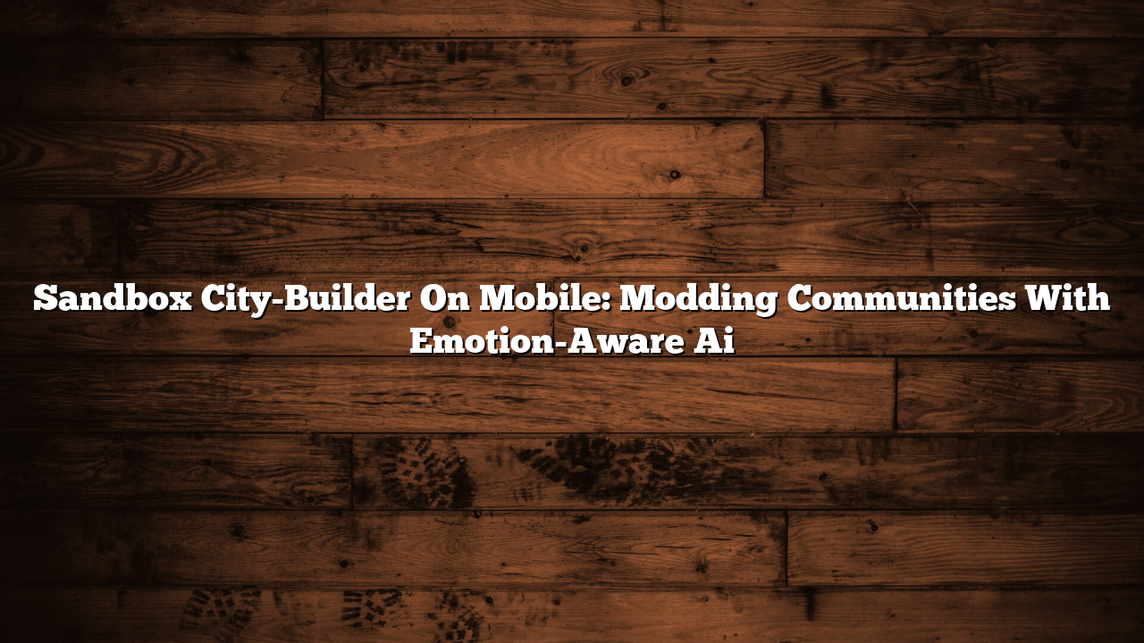Sandbox City-Builder On Mobile: Modding Communities With Emotion-Aware Ai