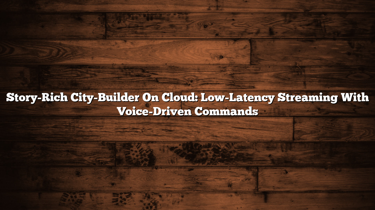 Story-Rich City-Builder On Cloud: Low-Latency Streaming With Voice-Driven Commands