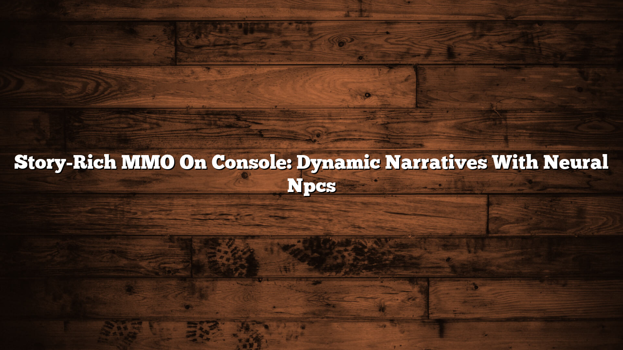 Story-Rich MMO On Console: Dynamic Narratives With Neural Npcs