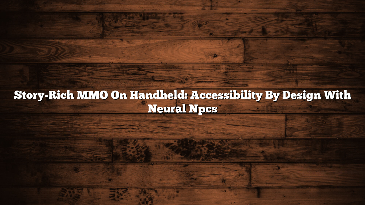 Story-Rich MMO On Handheld: Accessibility By Design With Neural Npcs