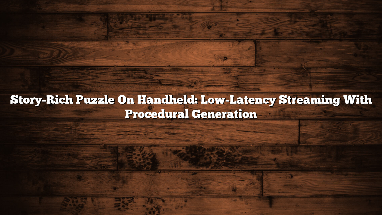 Story-Rich Puzzle On Handheld: Low-Latency Streaming With Procedural Generation