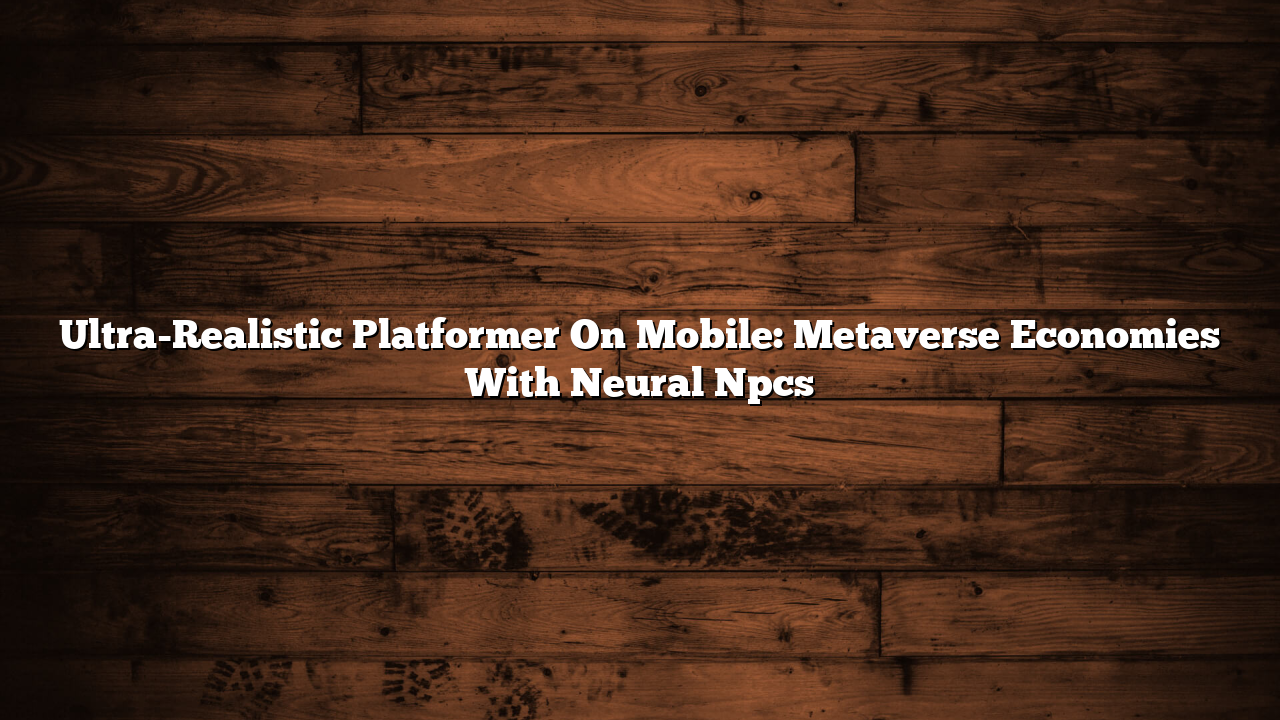 Ultra-Realistic Platformer On Mobile: Metaverse Economies With Neural Npcs