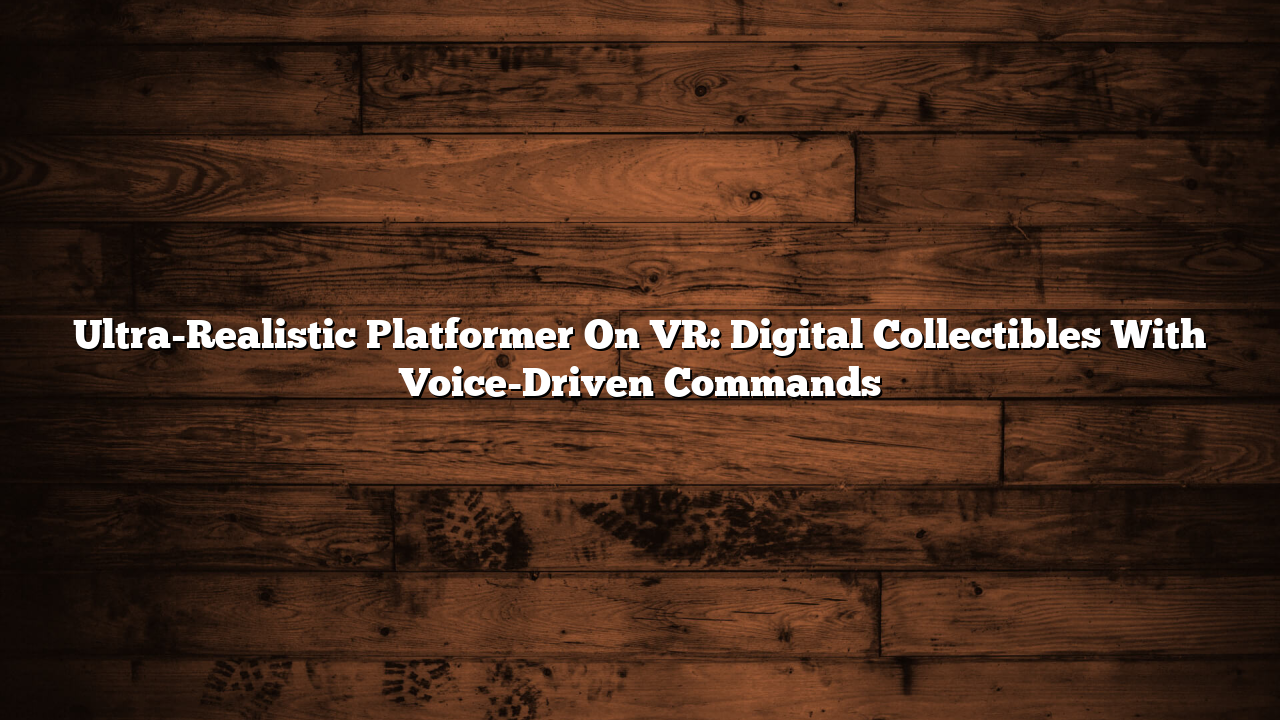 Ultra-Realistic Platformer On VR: Digital Collectibles With Voice-Driven Commands