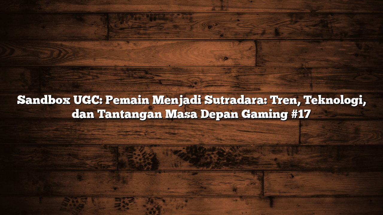 Sandbox UGC: Pemain Menjadi Sutradara: Tren, Teknologi, dan Tantangan Masa Depan Gaming #17