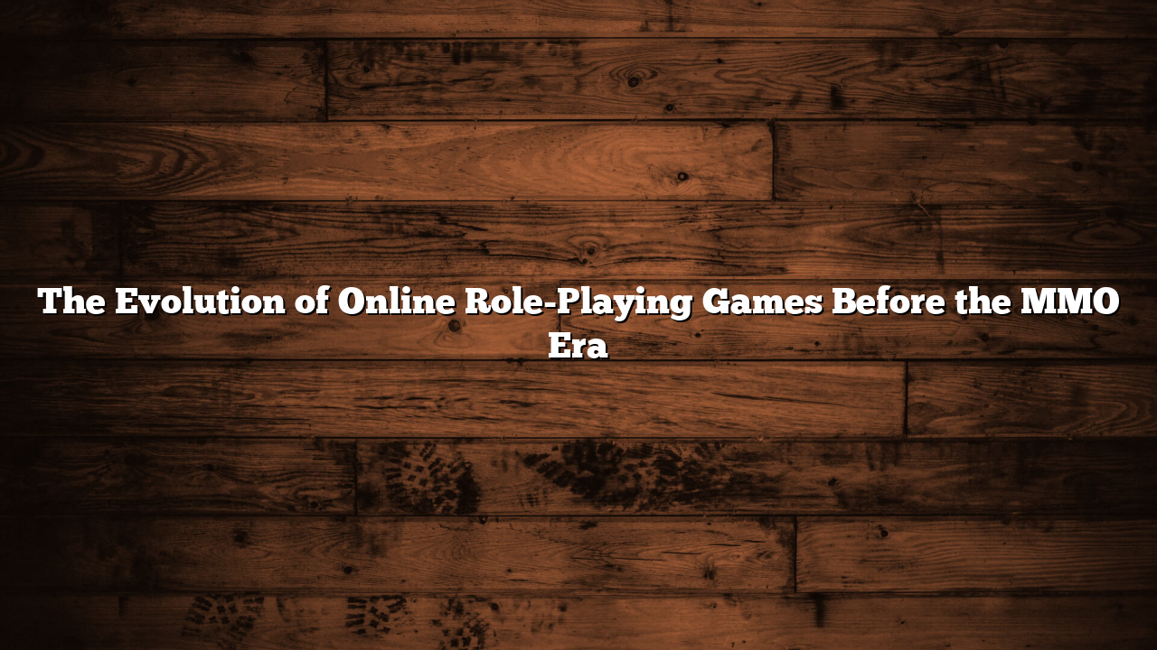 The Evolution of Online Role-Playing Games Before the MMO Era