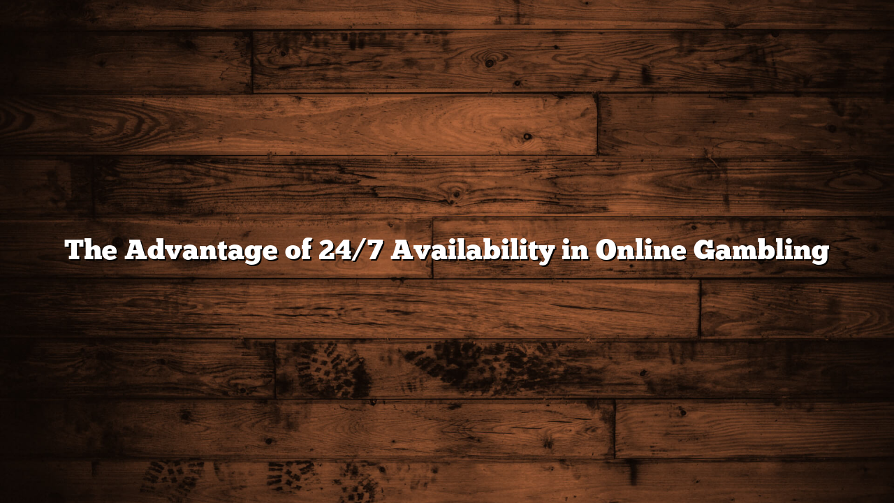The Advantage of 24/7 Availability in Online Gambling