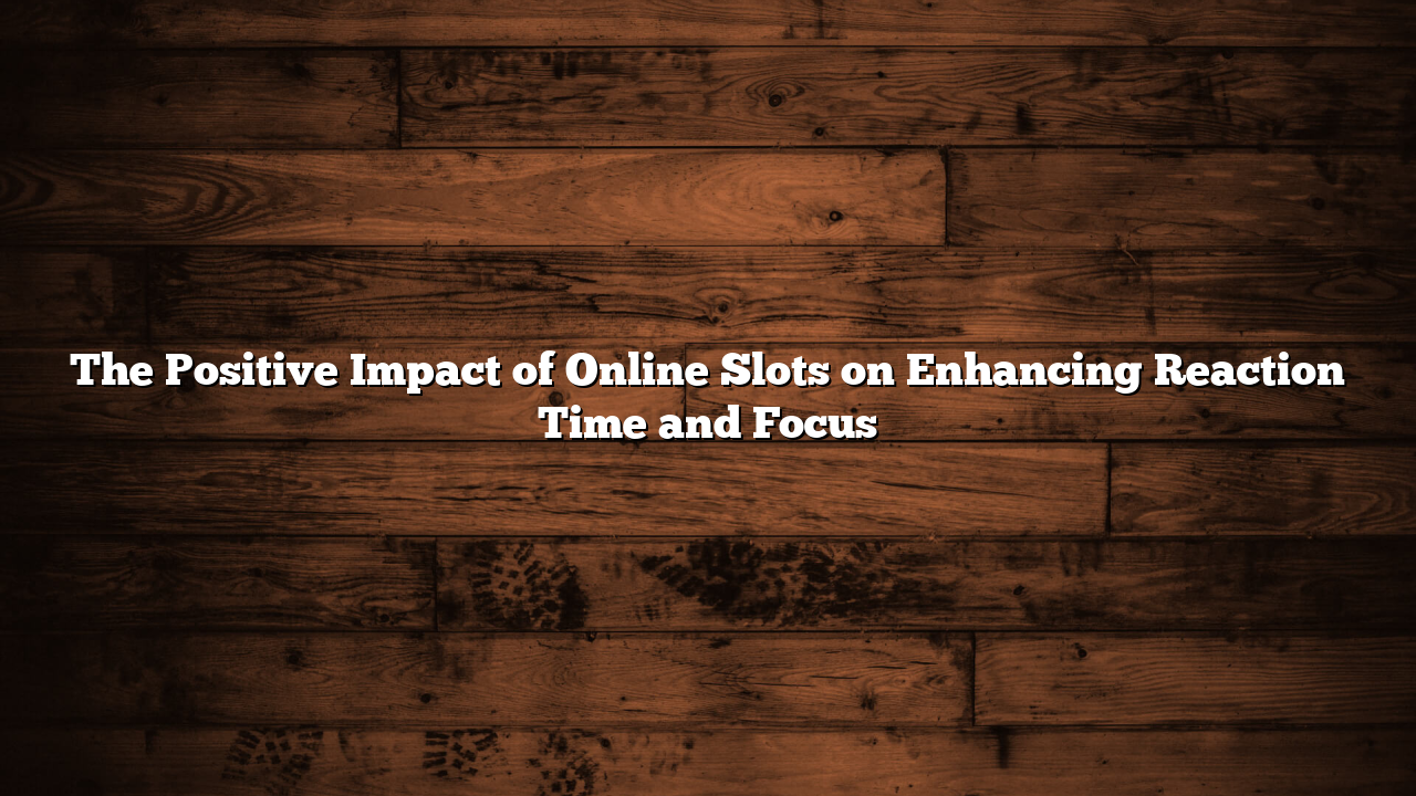 The Positive Impact of Online Slots on Enhancing Reaction Time and Focus