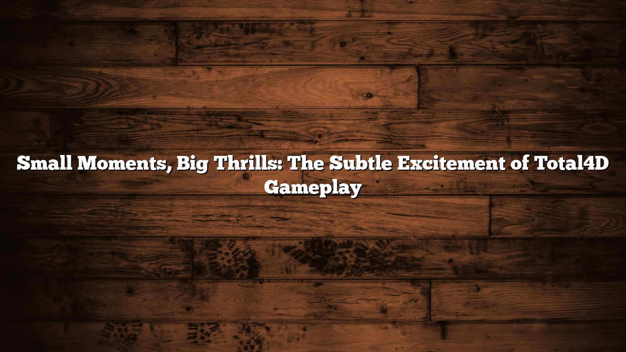 Small Moments, Big Thrills: The Subtle Excitement of Total4D Gameplay