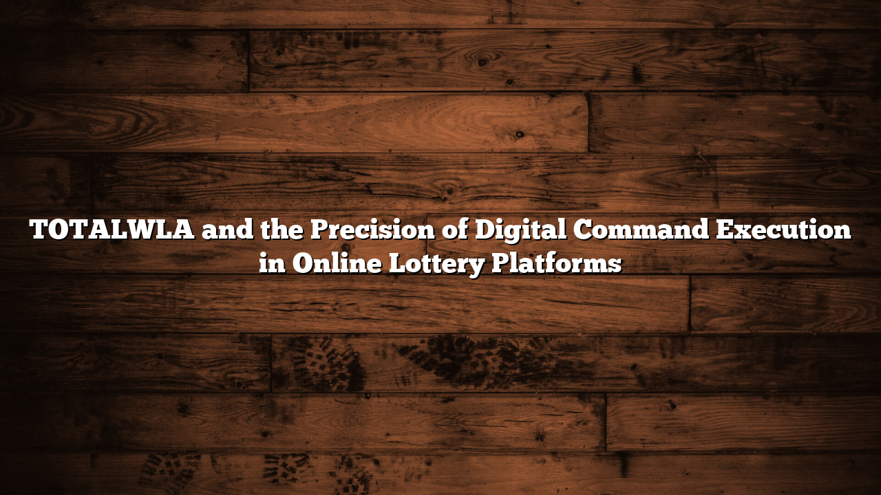 TOTALWLA and the Precision of Digital Command Execution in Online Lottery Platforms