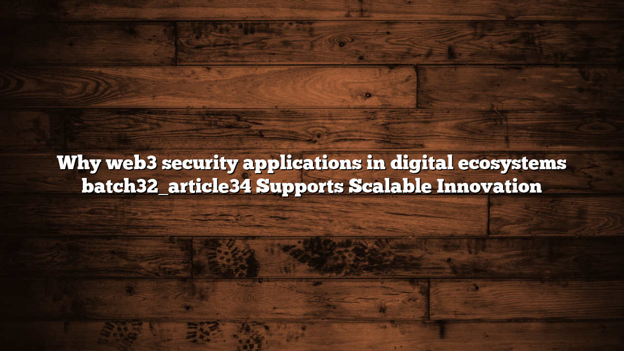 Why web3 security applications in digital ecosystems batch32_article34 Supports Scalable Innovation