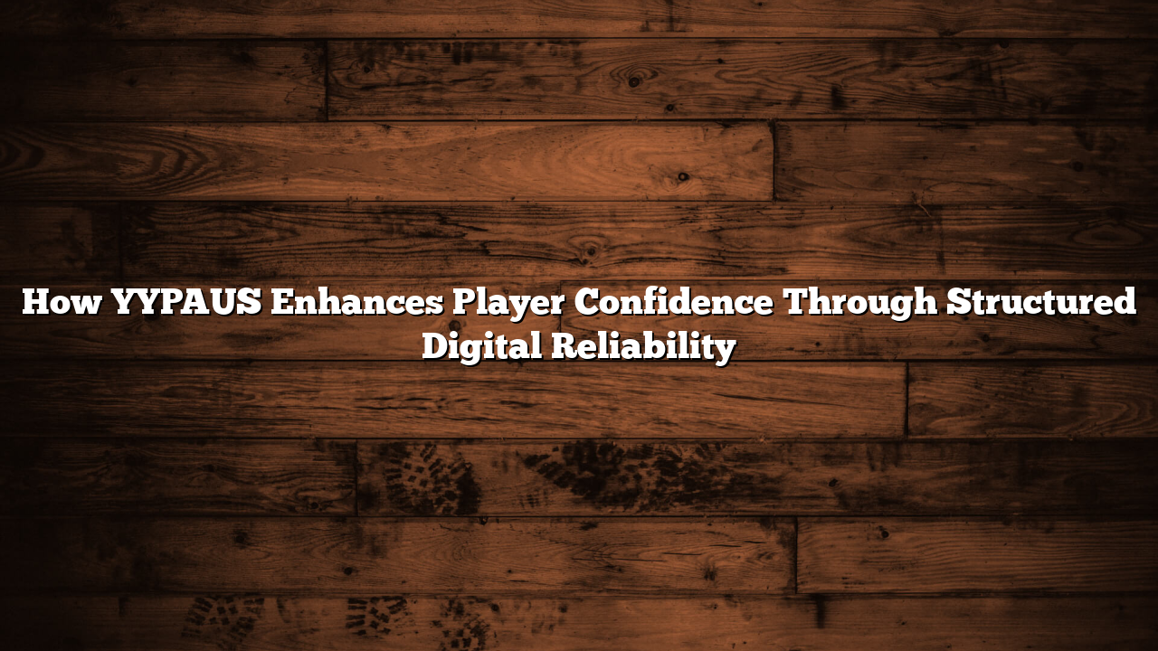 How YYPAUS Enhances Player Confidence Through Structured Digital Reliability