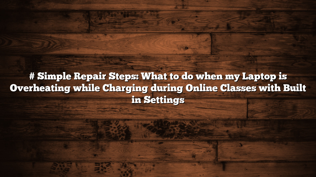 # Simple Repair Steps: What to do when my Laptop is Overheating while Charging during Online Classes with Built in Settings