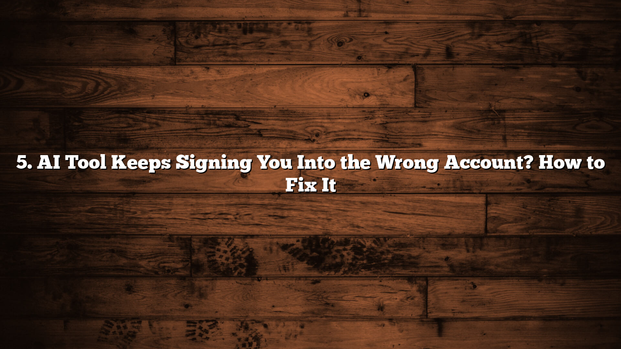 5. AI Tool Keeps Signing You Into the Wrong Account? How to Fix It