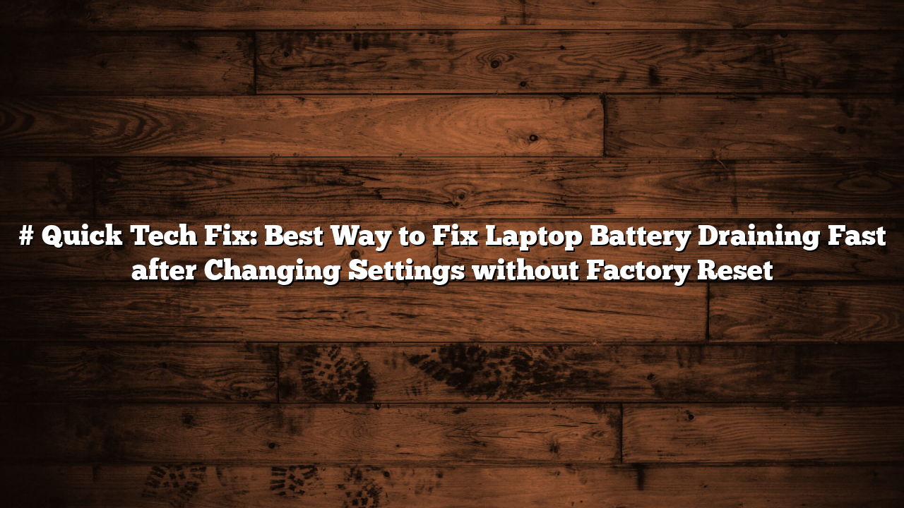 # Quick Tech Fix: Best Way to Fix Laptop Battery Draining Fast after Changing Settings without Factory Reset