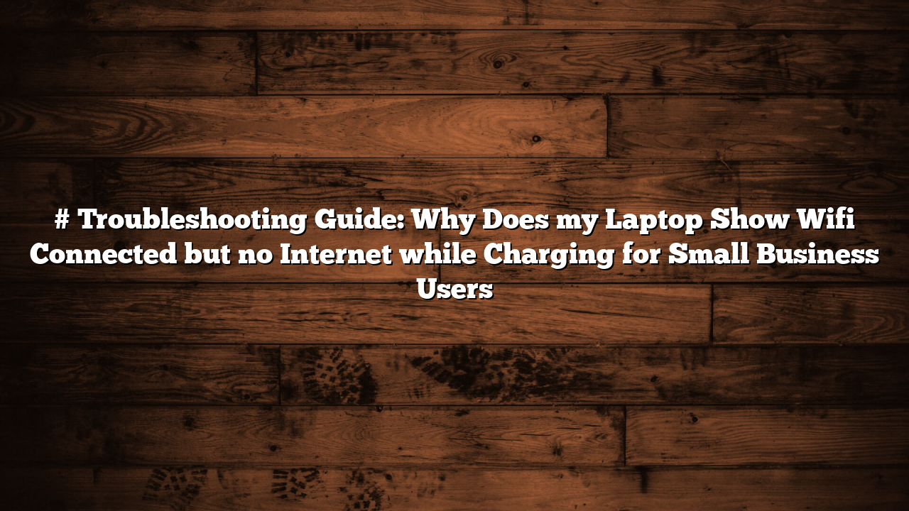 # Troubleshooting Guide: Why Does my Laptop Show Wifi Connected but no Internet while Charging for Small Business Users