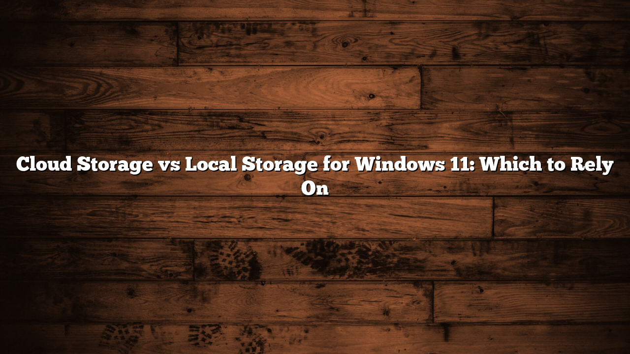 Cloud Storage vs Local Storage for Windows 11: Which to Rely On