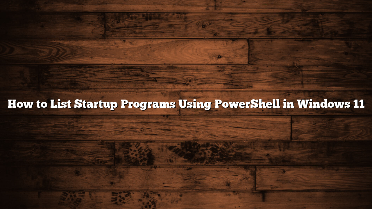 How to List Startup Programs Using PowerShell in Windows 11