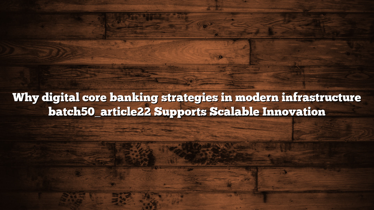 Why digital core banking strategies in modern infrastructure batch50_article22 Supports Scalable Innovation