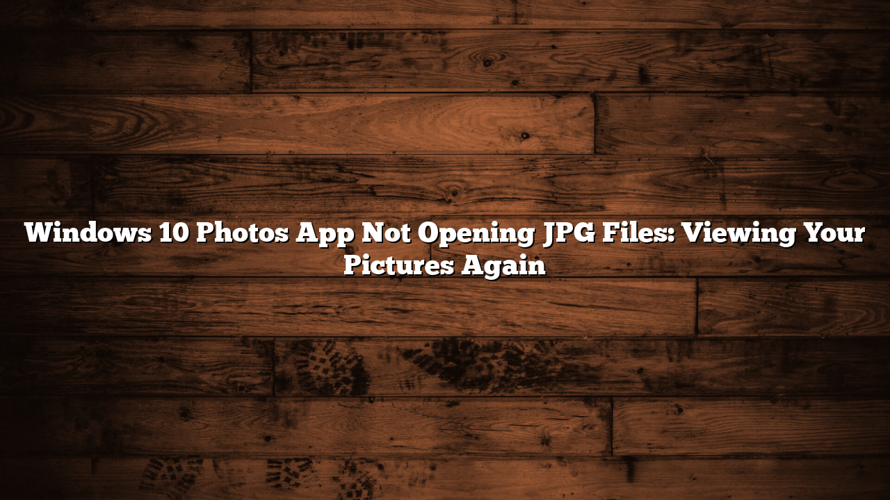Windows 10 Photos App Not Opening JPG Files: Viewing Your Pictures Again